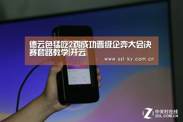 德云色猛吃2鸡成功晋级企弈大会决赛套路教学|开云(图1) 开云体育下载