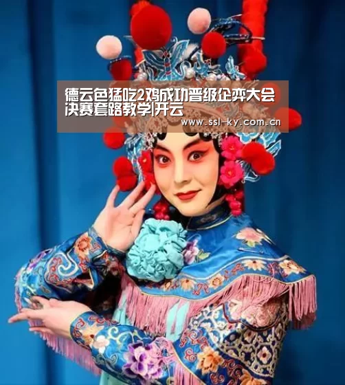 德云色猛吃2鸡成功晋级企弈大会决赛套路教学|开云(图3) 开云体育下载