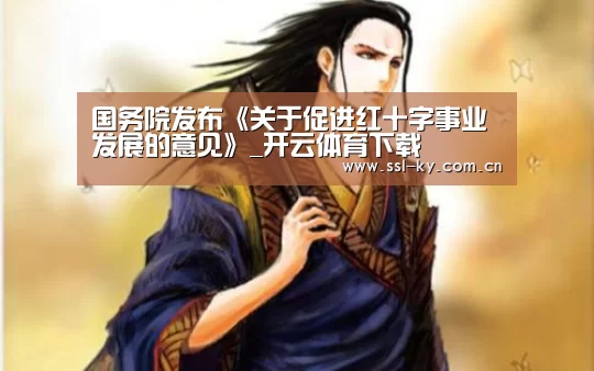 国务院发布《关于促进红十字事业发展的意见》_开云体育下载(图2) 开云官网